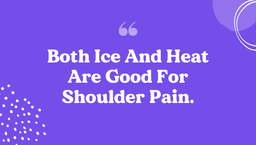 Both ice and heat are beneficial for reducing shoulder pain.